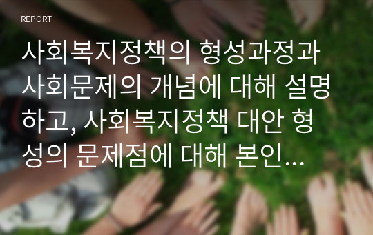 사회복지정책의 형성과정과 사회문제의 개념에 대해 설명하고, 사회복지정책 대안 형성의 문제점에 대해 본인의 의견을