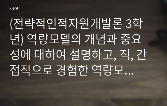 (전략적인적자원개발론 3학년) 역량모델의 개념과 중요성에 대하여 설명하고, 직, 간접적으로 경험한 역량모델링의 사례를 교재의 내용을 중심으로 분석하여 문제점 및 개선방안을 제시하시오