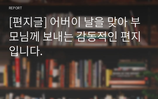 [편지글] 어버이 날을 맞아 부모님께 보내는 감동적인 편지입니다.