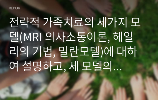 전략적 가족치료의 세가지 모델(MRI 의사소통이론, 헤일리의 기법, 밀란모델)에 대하여 설명하고, 세 모델의 공통점과 상이점을 서술하시오.