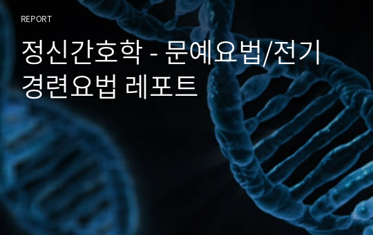 정신간호학 - 문예요법/전기경련요법 레포트