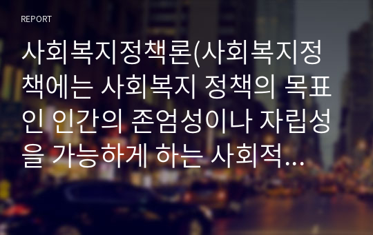 사회복지정책론(사회복지정책에는 사회복지 정책의 목표인 인간의 존엄성이나 자립성을 가능하게 하는 사회적 가치들이 있습니다. 이러한 사회적 가치 들 중에서 본인이 가장 선호하는 가치와 가장 선호하지 않는 가치를 선택해 왜 그러한 지 이유를 정리하여 토론해 보세요