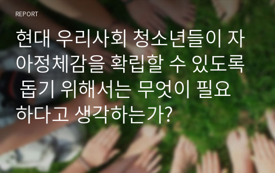 현대 우리사회 청소년들이 자아정체감을 확립할 수 있도록 돕기 위해서는 무엇이 필요하다고 생각하는가?