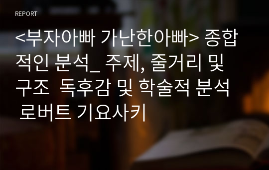 &lt;부자아빠 가난한아빠&gt; 종합적인 분석_ 주제, 줄거리 및 구조  독후감 및 학술적 분석  로버트 기요사키