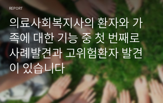 의료사회복지사의 환자와 가족에 대한 기능 중 첫 번째로 사례발견과 고위험환자 발견이 있습니다