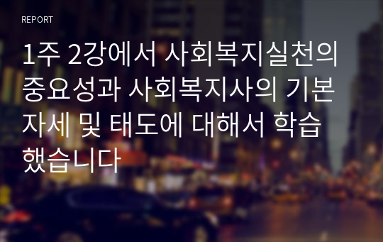 1주 2강에서 사회복지실천의 중요성과 사회복지사의 기본자세 및 태도에 대해서 학습했습니다