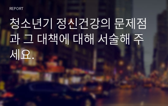 청소년기 정신건강의 문제점과 그 대책에 대해 서술해 주세요.