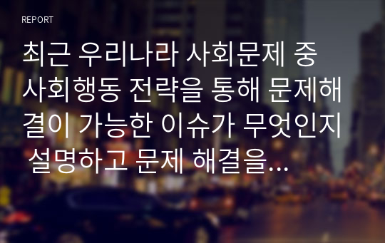 최근 우리나라 사회문제 중 사회행동 전략을 통해 문제해결이 가능한 이슈가 무엇인지 설명하고 문제 해결을 위한 사회행동의 방법적 전략을 제시하시오.