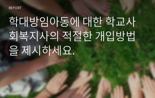 학대방임아동에 대한 학교사회복지사의 적절한 개입방법을 제시하세요.