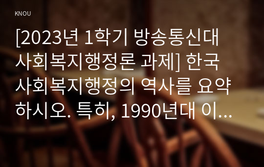 [2023년 1학기 방송통신대 사회복지행정론 과제] 한국 사회복지행정의 역사를 요약하시오. 특히, 1990년대 이후 우리나라 사회복지기관에서 사회복지행정에 대한 수요가 촉발된 요인을 별도로 정리하고, 나아가, 최근 사회복지행정 분야의 발전 현황을 알 수 있는 사례를 발굴하고 이를 설명하시오. (30점)