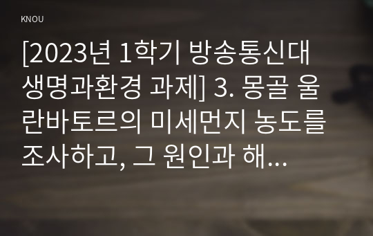 [2023년 1학기 방송통신대 생명과환경 과제] 3. 몽골 울란바토르의 미세먼지 농도를 조사하고, 그 원인과 해결방안에 대해 생각해보시오.