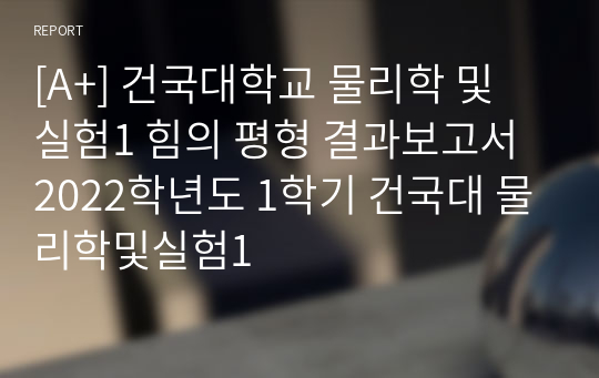 [A+] 건국대학교 물리학 및 실험1 힘의 평형 결과보고서 2022학년도 1학기 건국대 물리학및실험1