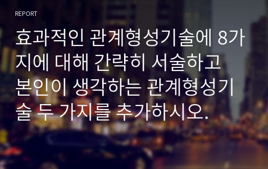 효과적인 관계형성기술에 8가지에 대해 간략히 서술하고 본인이 생각하는 관계형성기술 두 가지를 추가하시오.