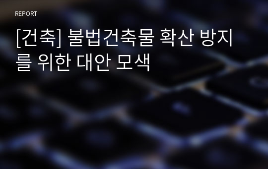 [건축] 불법건축물 확산 방지를 위한 대안 모색