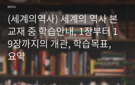 (세계의역사) 세계의 역사 본교재 중 학습안내, 1장부터 19장까지의 개관, 학습목표, 요약