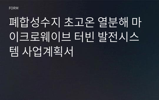 폐합성수지 초고온 열분해 마이크로웨이브 터빈 발전시스템 사업계획서