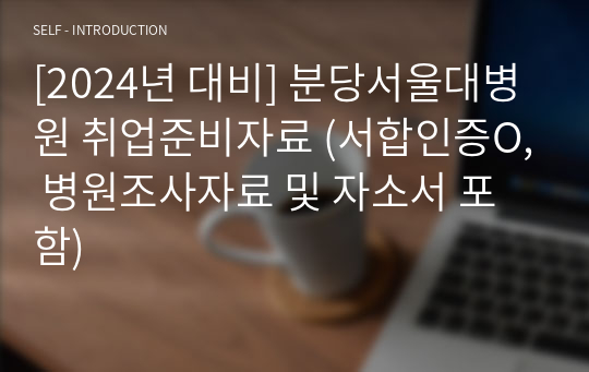 [2024년 대비] 분당서울대병원 취업준비자료 (서합인증O, 병원조사자료 및 자소서 포함)