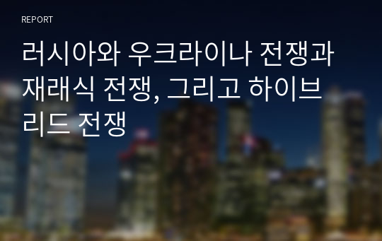 러시아와 우크라이나 전쟁과 재래식 전쟁, 그리고 하이브리드 전쟁