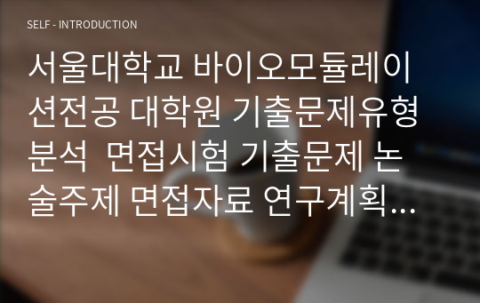 서울대학교 바이오모듈레이션전공 대학원 기출문제유형분석  면접시험 기출문제 논술주제 면접자료 연구계획서 지원동기작성요령