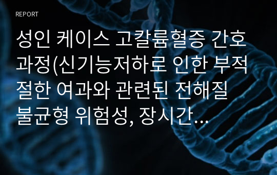 성인 케이스 고칼륨혈증 간호과정(신기능저하로 인한 부적절한 여과와 관련된 전해질 불균형 위험성, 장시간 부동과 관련된 피부손상 위험성, 입원으로 인한 환경변화와 관련된 급성혼돈)