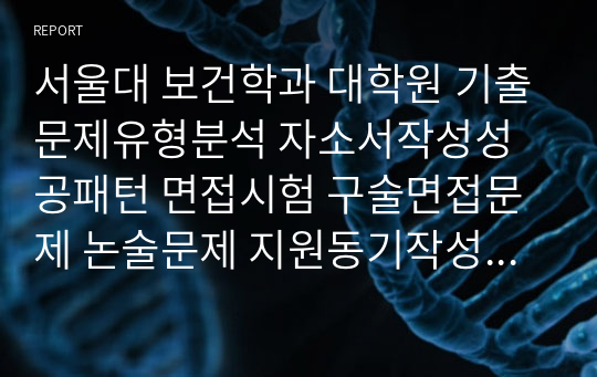 서울대 보건학과 대학원 기출문제유형분석 자소서작성성공패턴 면접시험 구술면접문제 논술문제 지원동기작성요령 자소서독소조항