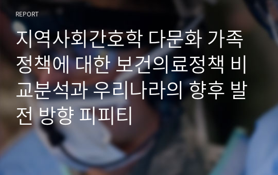 지역사회간호학 다문화 가족 정책에 대한 보건의료정책 비교분석과 우리나라의 향후 발전 방향 피피티