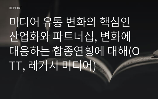 미디어 유통 변화의 핵심인 산업화와 파트너십, 변화에 대응하는 합종연횡에 대해(OTT, 레거시 미디어)