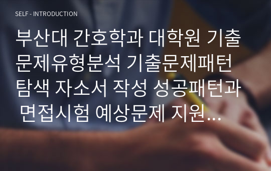 부산대 간호학과 대학원 기출문제유형분석 기출문제패턴탐색 자소서 작성 성공패턴과 면접시험 예상문제 지원동기작성요령