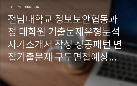 전남대학교 정보보안협동과정 대학원 기출문제유형분석 자기소개서 작성 성공패턴 면접기출문제 구두면접예상문제 논술주제 연구계획서견본 자소서입력항목분석