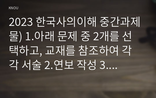 2023 한국사의이해 중간과제물) 1.아래 문제 중 2개를 선택하고, 교재를 참조하여 각각 서술 2.연보 작성 3.자서전 한 부분 작성