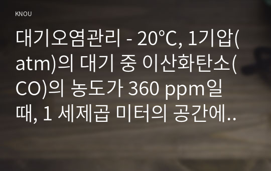 대기오염관리 - 20℃, 1기압(atm)의 대기 중 이산화탄소(CO)의 농도가 360 ppm일 때, 1 세제곱 미터의 공간에 존재하는 CO2의 질량(mg)을 구하는 과정을 기술하시오. 