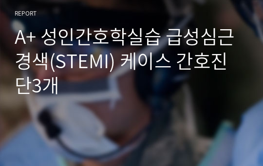 A+ 성인간호학실습 급성심근경색(STEMI) 케이스 간호진단3개