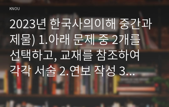 2023년 한국사의이해 중간과제물) 1.아래 문제 중 2개를 선택하고, 교재를 참조하여 각각 서술 2.연보 작성 3.자서전 한 부분 작성