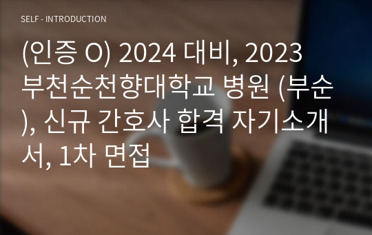 (인증 O) 2024 대비, 2023 부천순천향대학교 병원 (부순), 신규 간호사 합격 자기소개서, 1차 면접