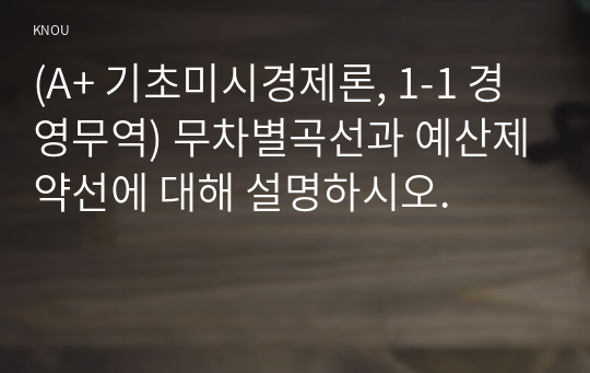 (A+ 기초미시경제론, 1-1 경영무역) 무차별곡선과 예산제약선에 대해 설명하시오.