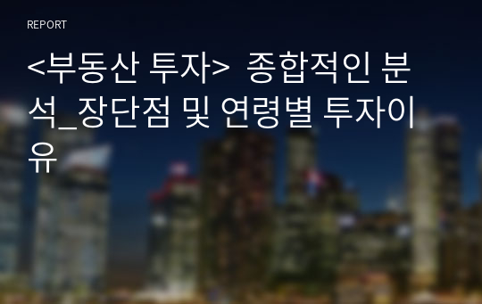 &lt;부동산 투자&gt;  종합적인 분석_장단점 및 연령별 투자이유