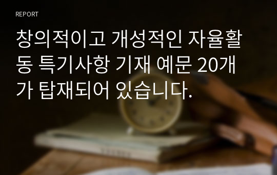 창의적이고 개성적인 자율활동 특기사항 기재 예문 20개가 탑재되어 있습니다.