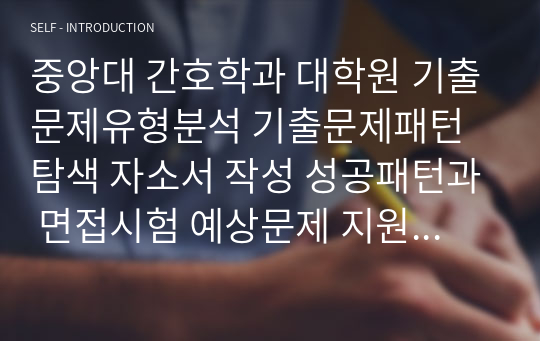 중앙대 간호학과 대학원 기출문제유형분석 기출문제패턴탐색 자소서 작성 성공패턴과 면접시험 예상문제 지원동기작성요령