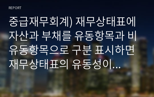 중급재무회계) 재무상태표에 자산과 부채를 유동항목과 비유동항목으로 구분 표시하면 재무상태표의 유동성이 증가하는지에 대해 작성하시오.