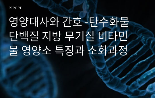 영양대사와 간호 -탄수화물 단백질 지방 무기질 비타민 물 영양소 특징과 소화과정