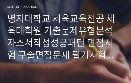 명지대학교 체육교육전공 체육대학원 기출문제유형분석 자소서작성성공패턴 면접시험 구술면접문제 필기시험기출문제 논술문제 지원동기작성요령