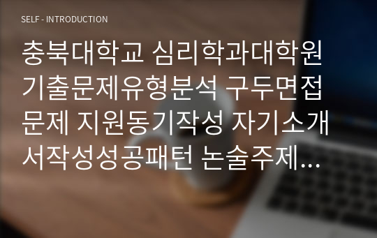 충북대학교 심리학과대학원 기출문제유형분석 구두면접문제 지원동기작성 자기소개서작성성공패턴 논술주제 연구계획서견본