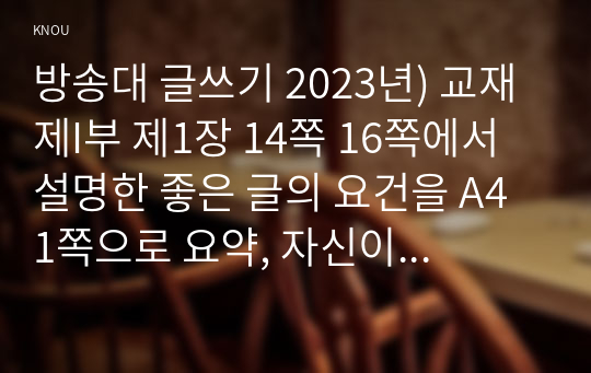 방송대 글쓰기 2023년) 교재 제I부 제1장 14쪽 16쪽에서 설명한 좋은 글의 요건을 A4 1쪽으로 요약, 자신이 생각하는 가장 중요한 요건, 으로서와 으로써 데와 대 부딪치다와 부딪히다 어떻게와 어떡해 데다와 데이다 교재 제II부 제1장 적절한 어휘의 선택 단어15개선택