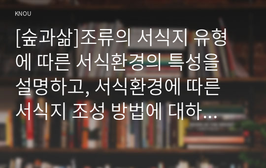 [숲과삶]조류의 서식지 유형에 따른 서식환경의 특성을 설명하고, 서식환경에 따른 서식지 조성 방법에 대하여 설명하시오