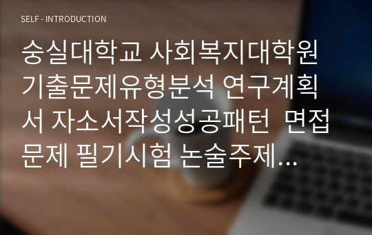 숭실대학교 사회복지대학원 기출문제유형분석 연구계획서 자소서작성성공패턴  면접문제 필기시험 논술주제 지원동기작성요령