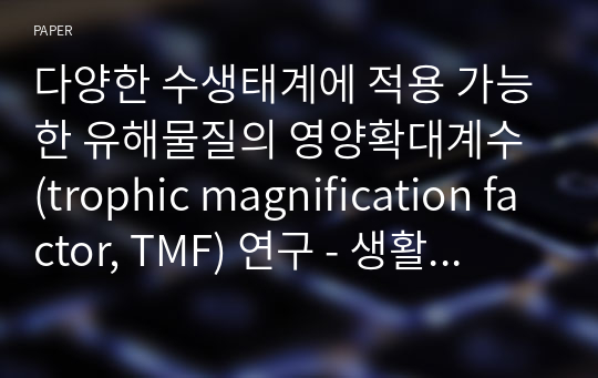 다양한 수생태계에 적용 가능한 유해물질의 영양확대계수 (trophic magnification factor, TMF) 연구 - 생활화학제품에서 기인한 성분과 어류조사를 중심으로