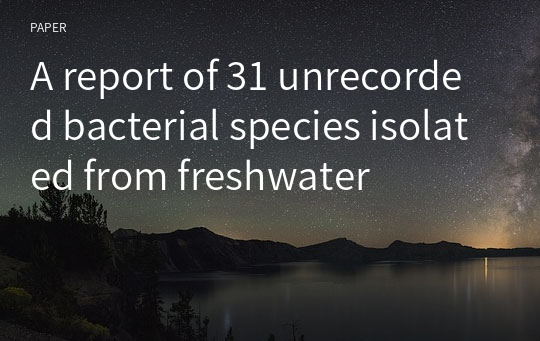 A report of 31 unrecorded bacterial species isolated from freshwater