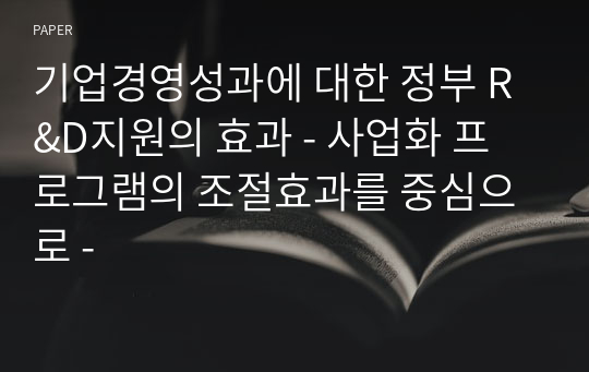 기업경영성과에 대한 정부 R&amp;D지원의 효과 - 사업화 프로그램의 조절효과를 중심으로 -