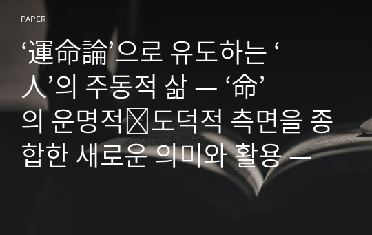 ‘運命論’으로 유도하는 ‘人’의 주동적 삶 — ‘命’의 운명적⋅도덕적 측면을 종합한 새로운 의미와 활용 —