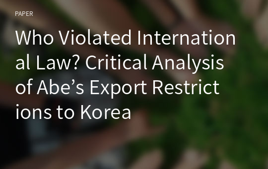 Who Violated International Law? Critical Analysis of Abe’s Export Restrictions to Korea